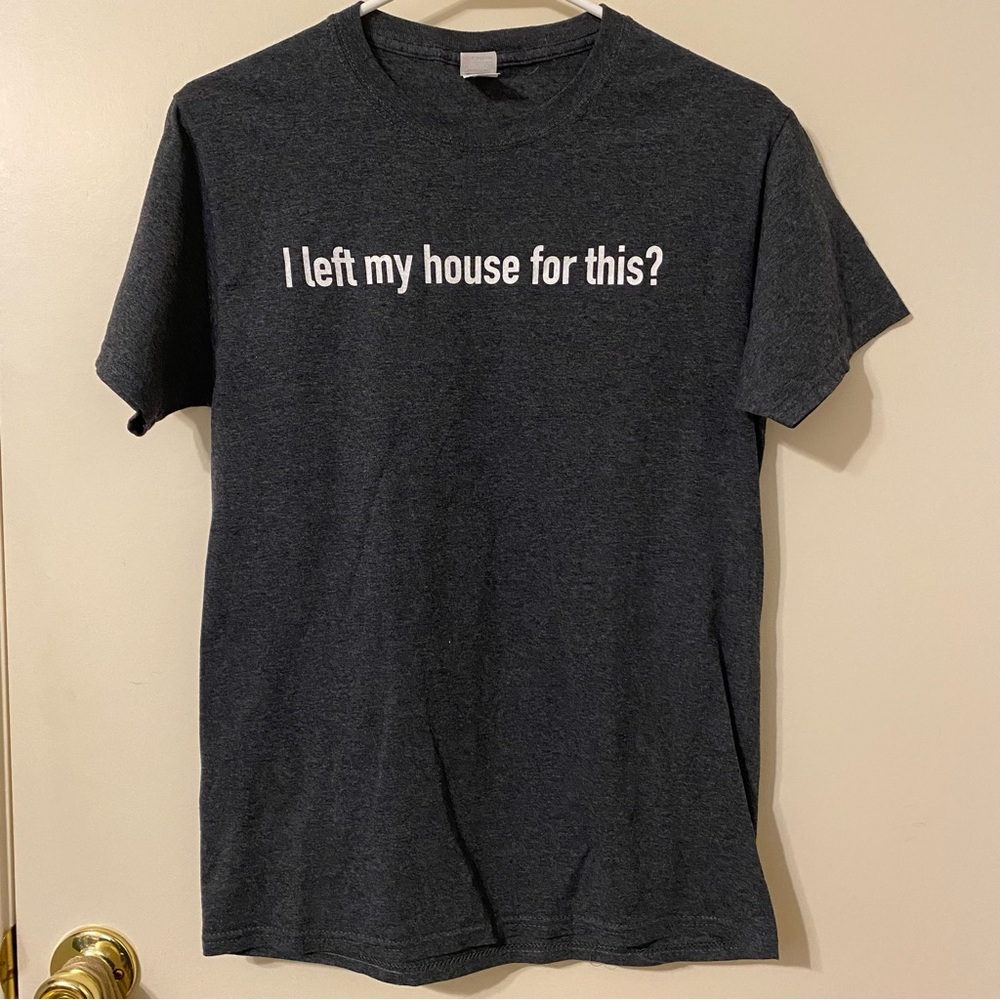 Funny Unisex T-shirt “I left my house for this?”